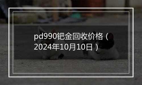 pd990钯金回收价格（2024年10月10日）