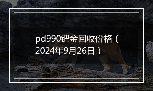 pd990钯金回收价格（2024年9月26日）