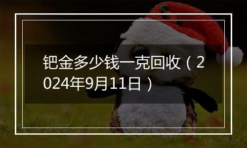 钯金多少钱一克回收（2024年9月11日）