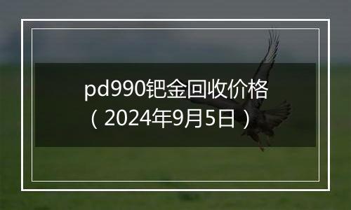 pd990钯金回收价格（2024年9月5日）