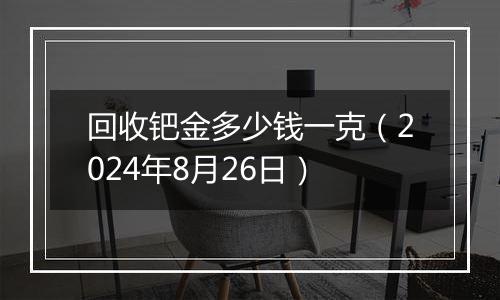 回收钯金多少钱一克（2024年8月26日）