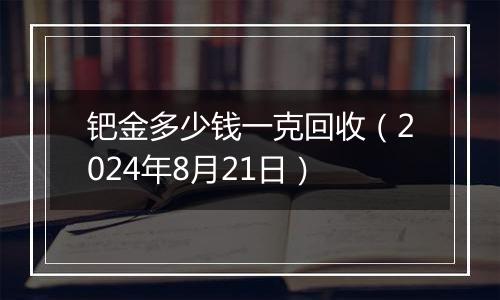 钯金多少钱一克回收（2024年8月21日）