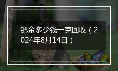 钯金多少钱一克回收（2024年8月14日）