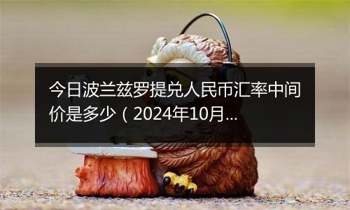 今日波兰兹罗提兑人民币汇率中间价是多少（2024年10月7日）