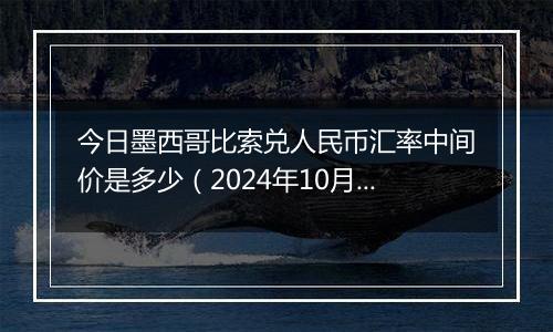 今日墨西哥比索兑人民币汇率中间价是多少（2024年10月7日）