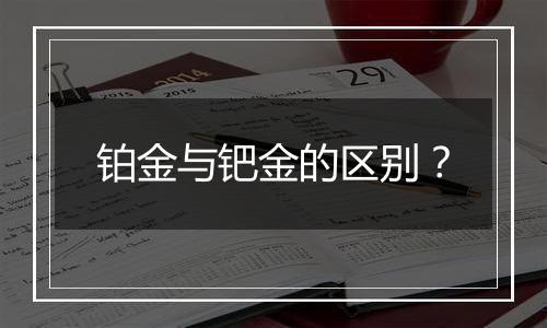 铂金与钯金的区别？