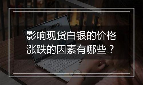 影响现货白银的价格涨跌的因素有哪些？