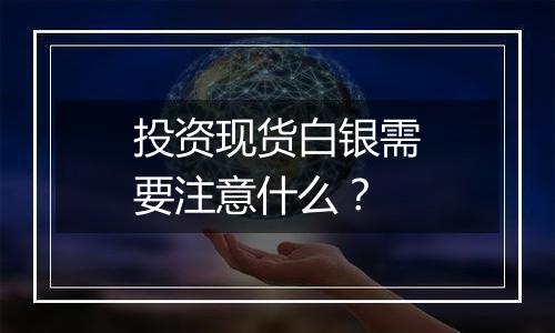 投资现货白银需要注意什么？