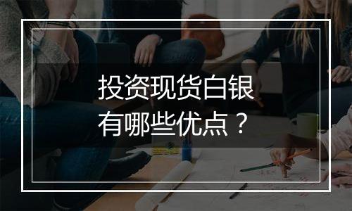 投资现货白银有哪些优点？