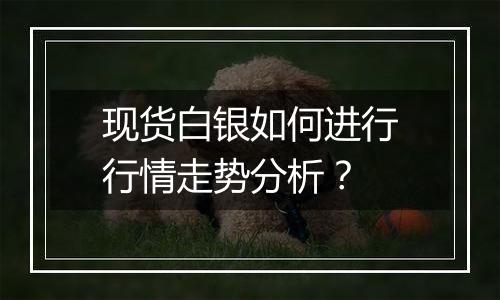 现货白银如何进行行情走势分析？