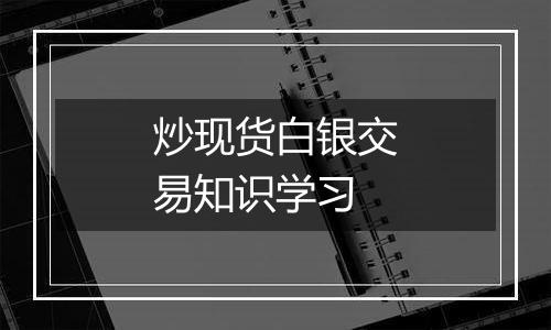 炒现货白银交易知识学习