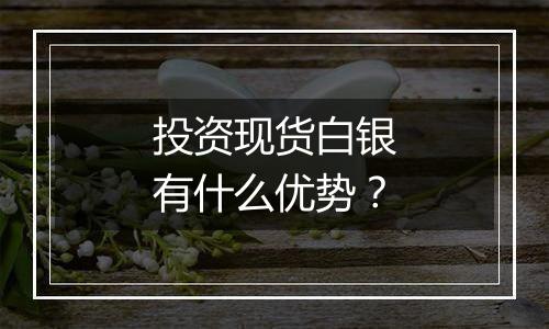 投资现货白银有什么优势？