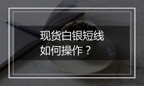 现货白银短线如何操作？