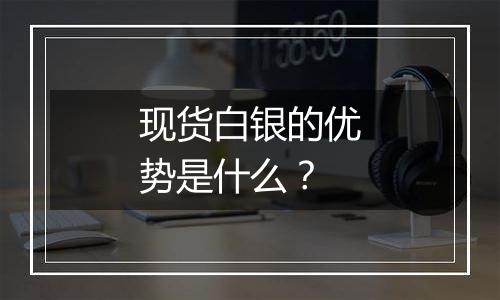 现货白银的优势是什么？