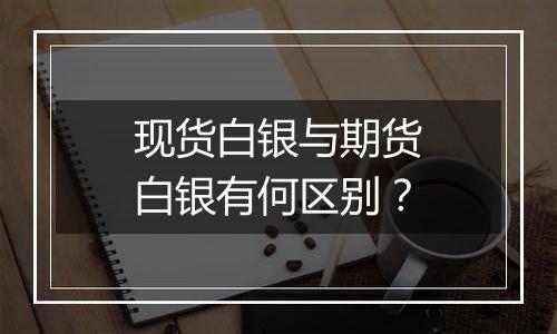 现货白银与期货白银有何区别？