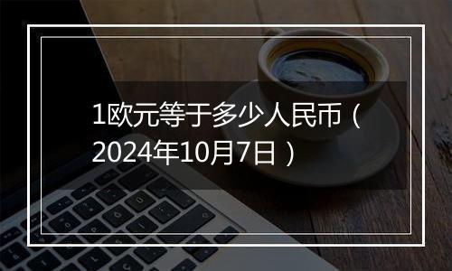 1欧元等于多少人民币（2024年10月7日）