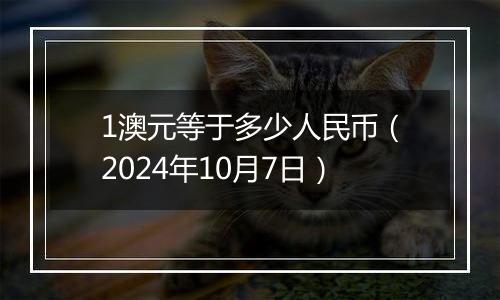 1澳元等于多少人民币（2024年10月7日）