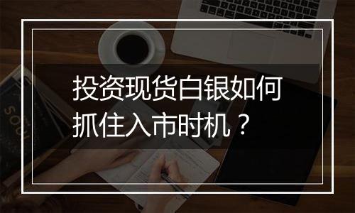 投资现货白银如何抓住入市时机？