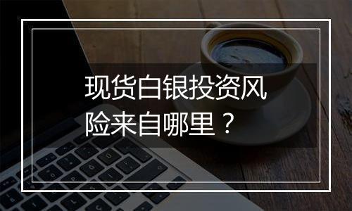 现货白银投资风险来自哪里？