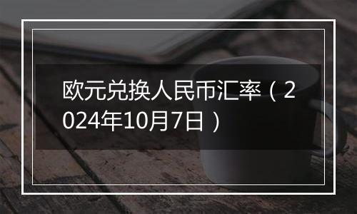 欧元兑换人民币汇率（2024年10月7日）