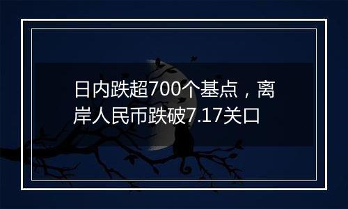 日内跌超700个基点，离岸人民币跌破7.17关口