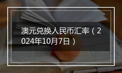 澳元兑换人民币汇率（2024年10月7日）