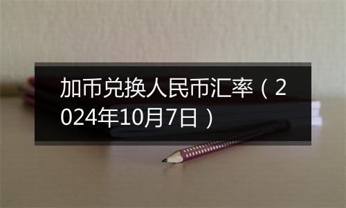 加币兑换人民币汇率（2024年10月7日）