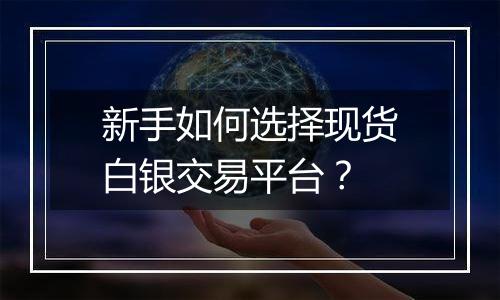 新手如何选择现货白银交易平台？