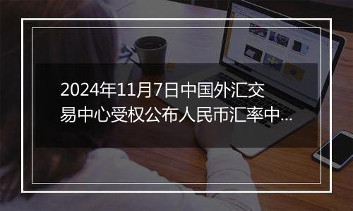 2024年11月7日中国外汇交易中心受权公布人民币汇率中间价公告