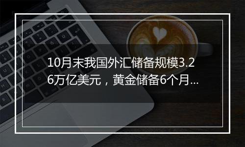 10月末我国外汇储备规模3.26万亿美元，黄金储备6个月不变