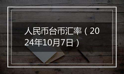 人民币台币汇率（2024年10月7日）