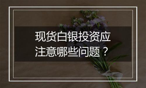 现货白银投资应注意哪些问题？