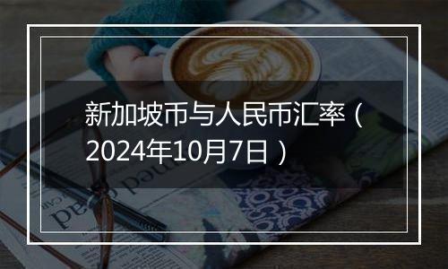 新加坡币与人民币汇率（2024年10月7日）