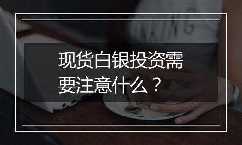 现货白银投资需要注意什么？