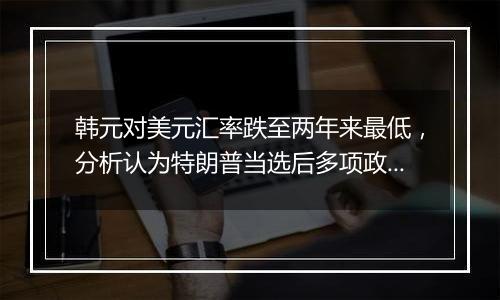 韩元对美元汇率跌至两年来最低，分析认为特朗普当选后多项政策或对韩国出口造成不利