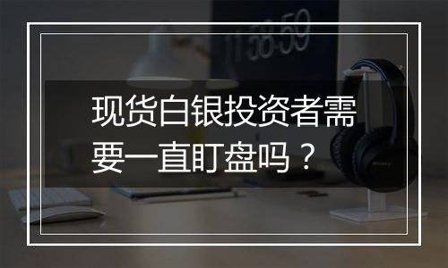 现货白银投资者需要一直盯盘吗？