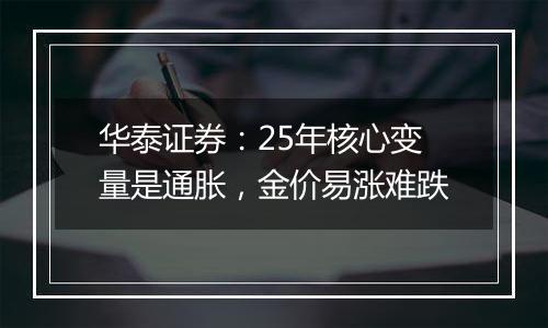 华泰证券：25年核心变量是通胀，金价易涨难跌