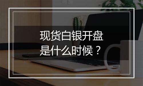 现货白银开盘是什么时候？