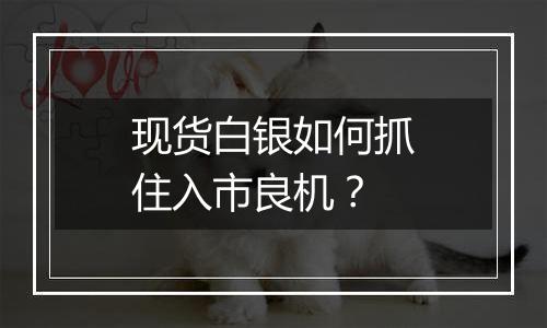 现货白银如何抓住入市良机？