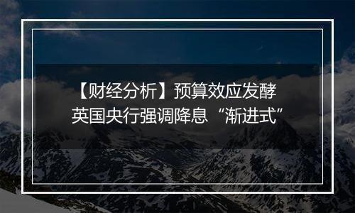 【财经分析】预算效应发酵 英国央行强调降息“渐进式”