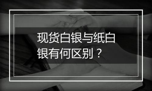 现货白银与纸白银有何区别？