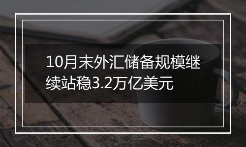 10月末外汇储备规模继续站稳3.2万亿美元