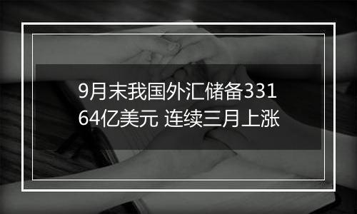 9月末我国外汇储备33164亿美元 连续三月上涨