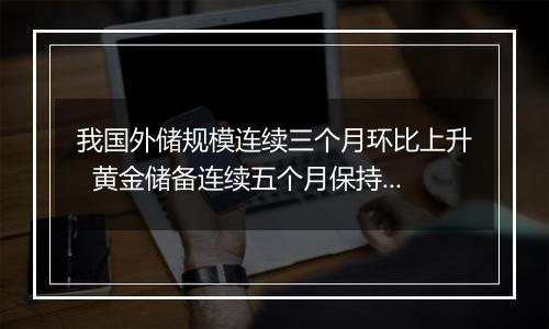 我国外储规模连续三个月环比上升  黄金储备连续五个月保持不变