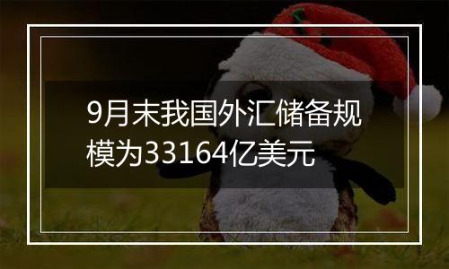 9月末我国外汇储备规模
为33164亿美元