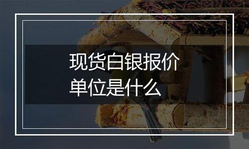 现货白银报价单位是什么