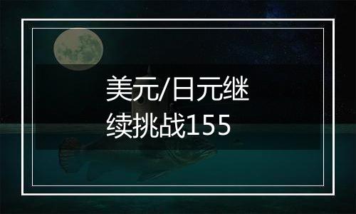 美元/日元继续挑战155