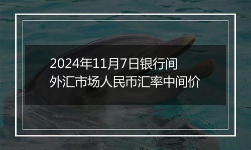 2024年11月7日银行间外汇市场人民币汇率中间价