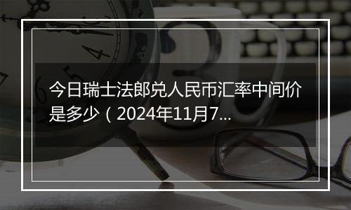 今日瑞士法郎兑人民币汇率中间价是多少（2024年11月7日）