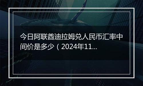 今日阿联酋迪拉姆兑人民币汇率中间价是多少（2024年11月7日）